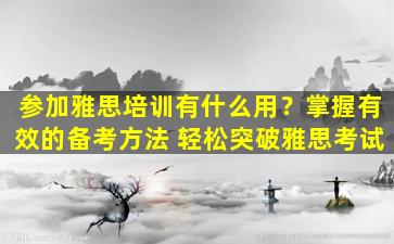 参加雅思培训有什么用？掌握有效的备考方法 轻松突破雅思考试